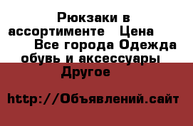 Рюкзаки в ассортименте › Цена ­ 3 500 - Все города Одежда, обувь и аксессуары » Другое   